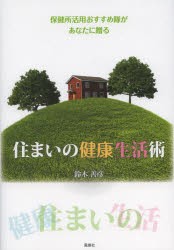 【新品】【本】住まいの健康生活術　保健所活用おすすめ隊があなたに贈る　鈴木善彦/著