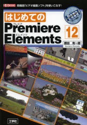 はじめてのPremiere　Elements　12　高機能「ビデオ編集ソフト」を使いこなす!　勝田有一朗/著　I　O編集部/編集