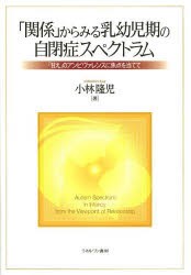 【新品】【本】「関係」からみる乳幼児期の自閉症スペクトラム　「甘え」のアンビヴァレンスに焦点を当てて　小林隆児/著