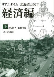 【新品】【本】リアルタイム「北海道の50年」　経済編上　1960年代?1980年代　財界さっぽろ編集局/編