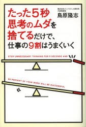 たった5秒思考のムダを捨てるだけで、仕事の9割はうまくいく　鳥原隆志/著