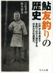 【新品】【本】鮎友釣りの歴史　江戸から平成まで友釣りは日々進化する日本の文化遺産だ。　その起源から変遷・発展のすべて　吉原孝利/