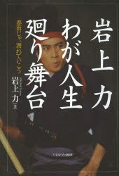 岩上力わが人生廻り舞台　春雨じゃ、濡れていこう　岩上力/著