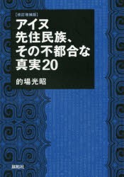 【新品】アイヌ先住民族、その不都合な真実20　的場光昭/著