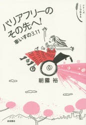 バリアフリーのその先へ!　車いすの3・11　朝霧裕/著