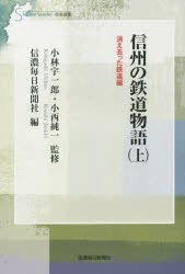 【新品】【本】信州の鉄道物語　上　消え去った鉄道編　小林宇一郎/監修　小西純一/監修　信濃毎日新聞社/編