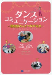 【新品】【本】ダンスコミュニケーション　認知症の人とつながる力　ヘザー・ヒル/著　三宅眞理/編　吉村節子/編　山口樹子/訳