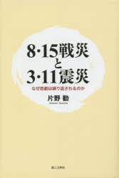 【新品】【本】8・15戦災と3・11震災　なぜ悲劇は繰り返されるのか　片野勧/著