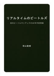 【新品】リアルタイムのビートルズ　初代ビートルマニアックの60年代回想録　秋山直樹/著