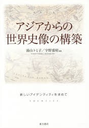 アジアからの世界史像の構築　新しいアイデンティティを求めて　湯山トミ子/編著　宇野重昭/編著