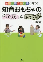 【新品】【本】知育おもちゃのつくり方＆あそび方　勉強に困らない子に育てる　椎名寛依/著