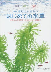 かんたんきれいはじめての水草　水槽で屋外で小さな器で　水草を上手に育てるためのノウハウ満載!　月刊アクアライフ編集部/編