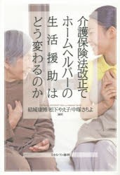 【新品】【本】介護保険法改正でホームヘルパーの生活援助はどう変わるのか　結城康博/編著　松下やえ子/編著　中塚さちよ/編著