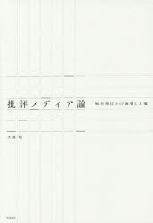 批評メディア論　戦前期日本の論壇と文壇　大澤聡/著