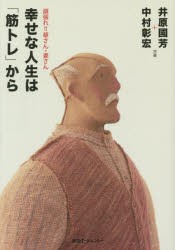 【新品】【本】幸せな人生は「筋トレ」から　頑張れ!!爺さん・婆さん　井原國芳/共著　中村彰宏/共著