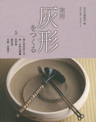 【新品】【本】実用灰形をつくる　5　湿し灰の作り方　炉・大炉の準備　巴半田/筋半田/火鉢・手焙り　淡交社編集局/編　中尾宗勢/灰形作