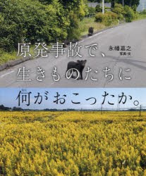 【新品】【本】原発事故で、生きものたちに何がおこったか。　永幡嘉之/写真・文