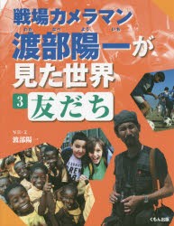 戦場カメラマン渡部陽一が見た世界　3　友だち　渡部陽一/写真・文