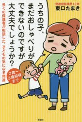 うちの子、まだおしゃべりができないのですが大丈夫でしょうか?　多くの保護者が相談した、子どもの気になる発達　東口たまき/著