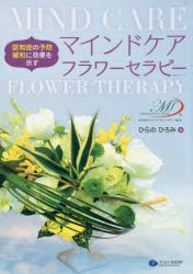 【新品】【本】マインドケアフラワーセラピー　認知症の予防、緩和に効果を示す　ひらのひろみ/著