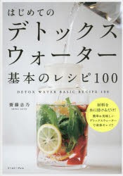 はじめてのデトックスウォーター基本のレシピ100　材料を水に浸けるだけ!簡単＆美味しいデトックスウォーターで身体キレイ!!　齋藤志乃/