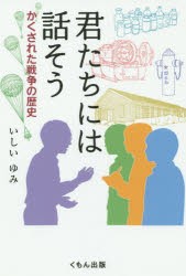 君たちには話そう　かくされた戦争の歴史　いしいゆみ/著