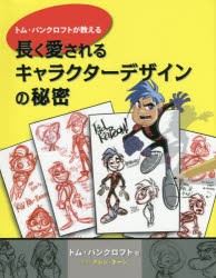 【新品】【本】トム・バンクロフトが教える長く愛されるキャラクターデザインの秘密　トム・バンクロフト/著　Bスプラウト/訳