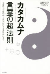 カタカムナ言霊の超法則　言葉の力を知れば、人生がわかる・未来が変わる!　吉野信子/著