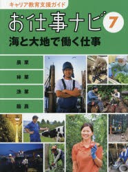 キャリア教育支援ガイドお仕事ナビ　7　海と大地で働く仕事　農業　林業　漁業　酪農　お仕事ナビ編集室/〔著〕