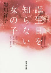 誕生日を知らない女の子　虐待−その後の子どもたち　黒川祥子/著