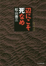 【新品】辺にこそ死なめ　戦争小説集　松山善三/著