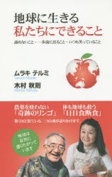 【新品】地球に生きる私たちにできること　諦めないこと・一歩前に出ること・いつも笑っていること　ムラキテルミ/著　木村秋則/著