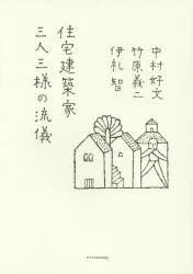 【新品】【本】住宅建築家三人三様の流儀　中村好文/著　竹原義二/著　伊礼智/著