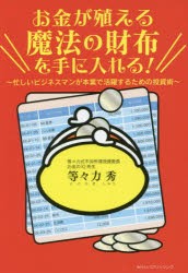 お金が殖える魔法の財布を手に入れる!　忙しいビジネスマンが本業で活躍するための投資術　等々力秀/著