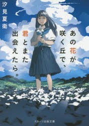 あの花が咲く丘で、君とまた出会えたら。　汐見夏衛/著