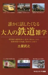 誰かに話したくなる大人の鉄道雑学　新幹線や通勤電車の「意外に知らない」から最新車両の豆知識、基本のしくみまで　土屋武之/著