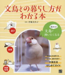 文鳥との暮らし方がわかる本　読めば文鳥が飼いたくなる　お迎えから育て方、しつけ、遊び方まで文鳥生活はじめてガイド　伊藤美代子/監