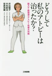 【新品】【本】どうして私のアトピーは治ったか?　脱ステ・脱保湿・アトピー改善大作戦　井出智子/著　中村昭治/著　笹原茂儀/著