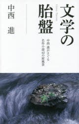 文学の胎盤　中西進がさぐる名作小説42の原風景　中西進/著