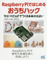 Raspberry　Piではじめるおうちハック　ラズパイとIoTでつくる未来の住まい　大和田茂/著　川上和義/著　小菅昌克/著