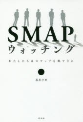 SMAPウォッチング　わたしたちはスマップを観てきた　篠原沙里/著