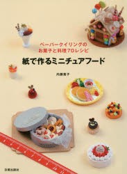 【新品】【本】紙で作るミニチュアフード　ペーパークイリングのお菓子と料理70レシピ　内藤貴子/著