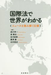 国際法で世界がわかる　ニュースを読み解く32講　森川幸一/編　森肇志/編　岩月直樹/編　藤澤巌/編　北村朋史/編