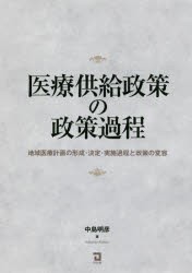 【新品】【本】医療供給政策の政策過程　地域医療計画の形成・決定・実施過程と政策の変容　中島明彦/著