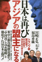 日本は再びアジアの盟主になる　トランプvs．習近平!米中激突で漁夫の利を得る日本　宮崎正弘/著　石平/著　福島香織/著