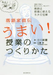 落語家直伝うまい!授業のつくりかた　身振り手振り、間のとりかた、枕とオチ…落語は授業に使えるネタの宝庫　立川談慶/著　玉置崇/監修