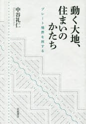 動く大地、住まいのかたち　プレート境界を旅する　中谷礼仁/著