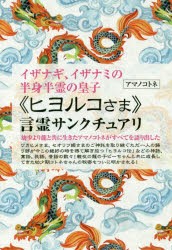 《ヒヨルコさま》言霊サンクチュアリ　イザナギ、イザナミの半身半霊の皇子　アマノコトネ/著