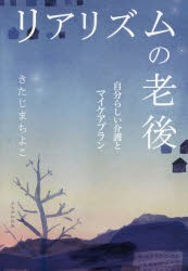 【新品】【本】リアリズムの老後　自分らしい介護とマイケアプラン　きたじまちよこ/著