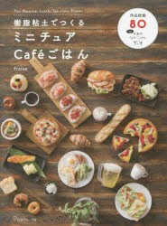 【新品】【本】樹脂粘土でつくるミニチュアCafeごはん　Pan，Morning，Lunch，Tea　time，Dinner　fraise/著